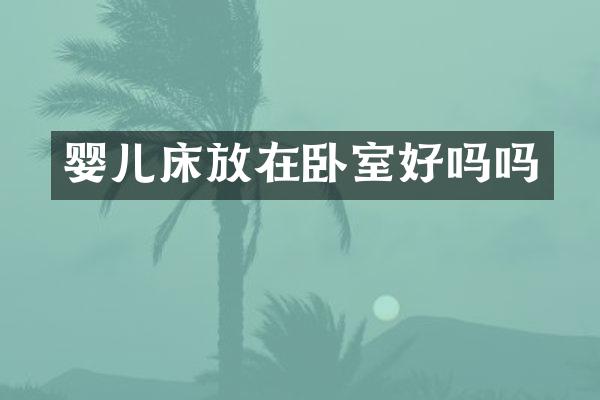 婴儿床放在卧室好吗吗