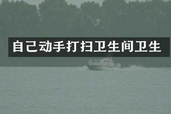 自己动手打扫卫生间卫生