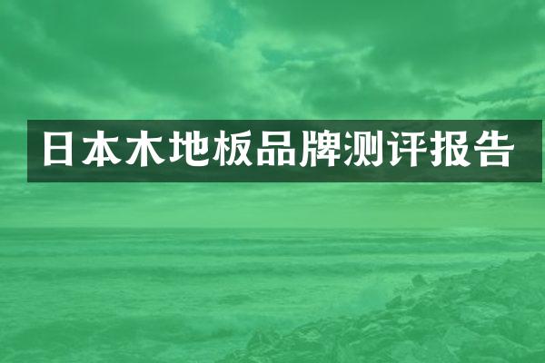 日本木地板品牌测评报告