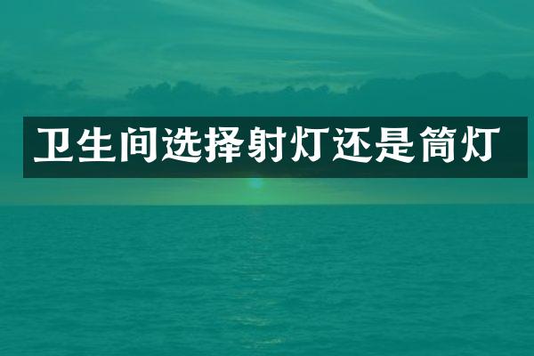 卫生间选择射灯还是筒灯