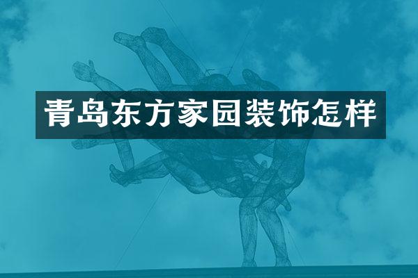 青岛东方家园装饰怎样