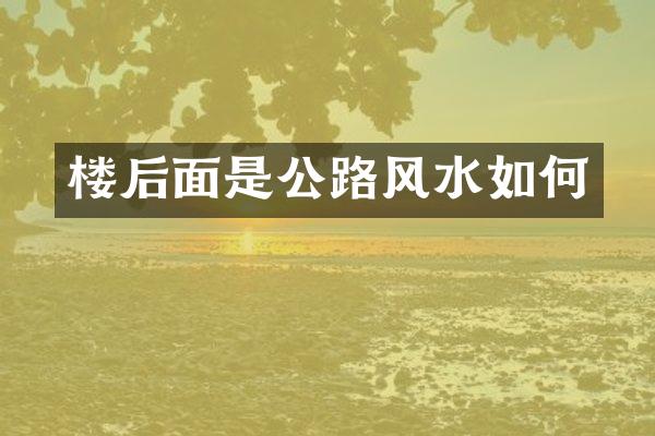 楼后面是公路风水如何