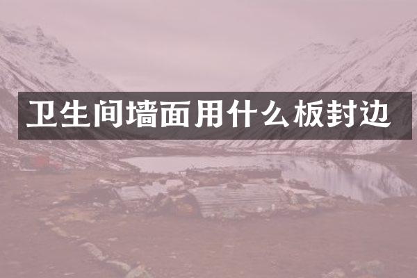 卫生间墙面用什么板封边