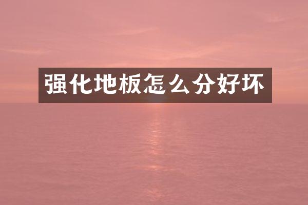 强化地板怎么分好坏