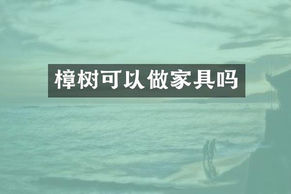 樟树可以做家具吗
