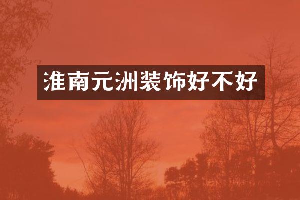 淮南元洲装饰好不好