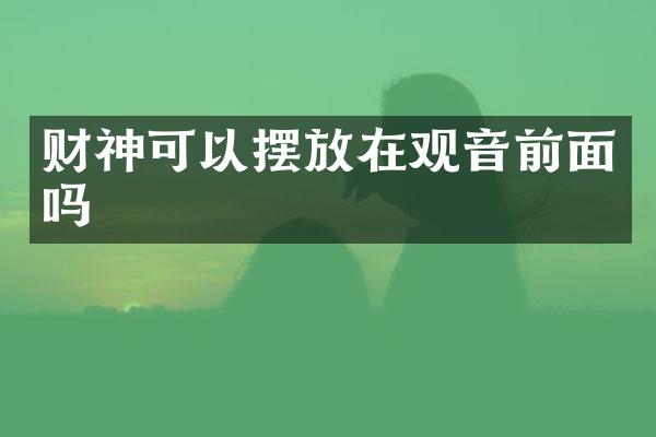 财神可以摆放在观音前面吗
