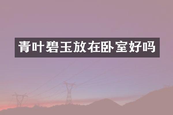 青叶碧玉放在卧室好吗