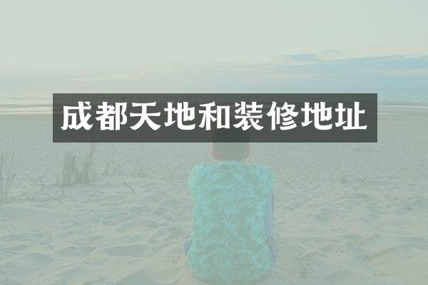 成都天地和装修地址