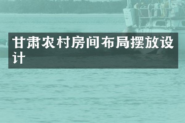 甘肃农村房间布局摆放设计