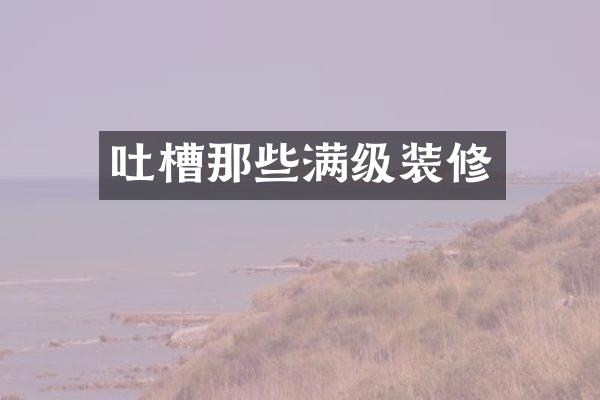 吐槽那些满级装修