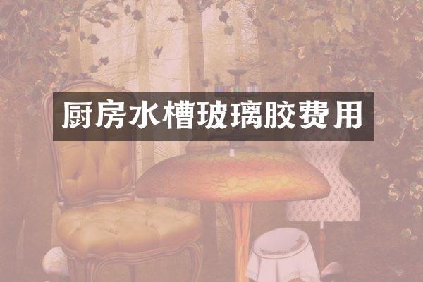 厨房水槽玻璃胶费用