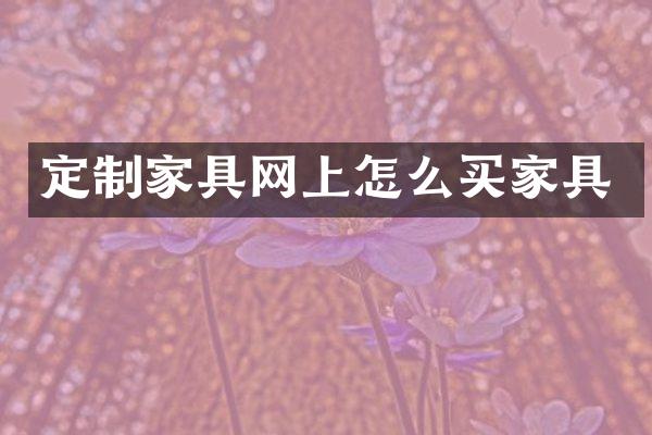 定制家具网上怎么买家具