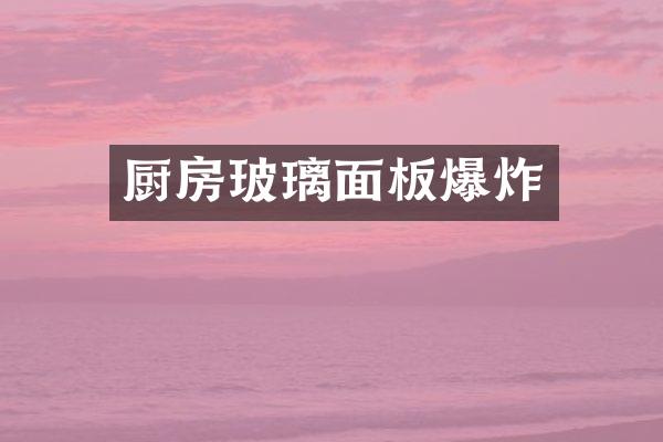 厨房玻璃面板爆炸