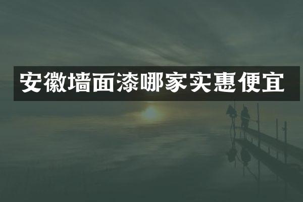 安徽墙面漆哪家实惠便宜