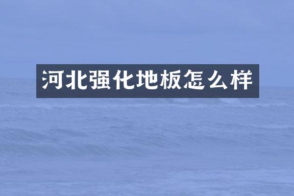 河北强化地板怎么样