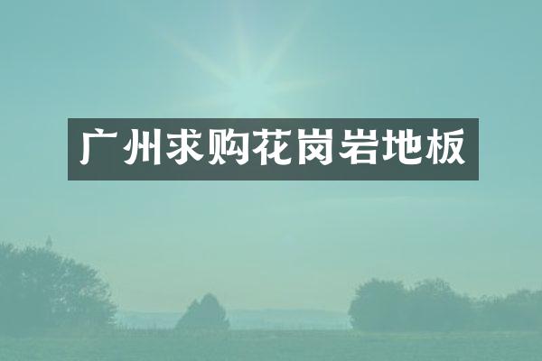 广州求购花岗岩地板