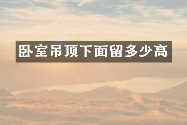 卧室吊顶下面留多少高