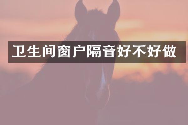 卫生间窗户隔音好不好做