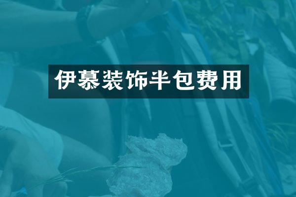 伊慕装饰半包费用
