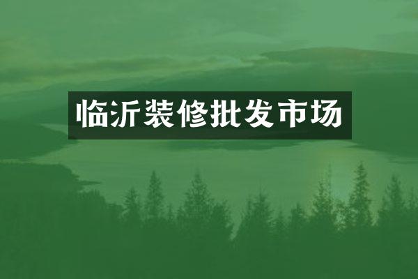 临沂装修批发市场
