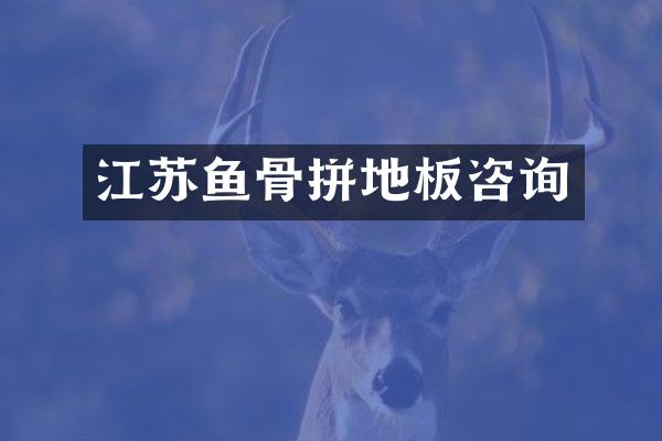 江苏鱼骨拼地板咨询