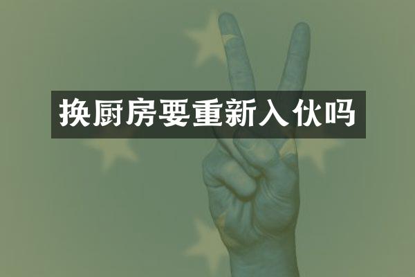 换厨房要重新入伙吗