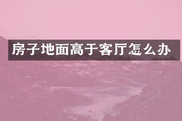 房子地面高于客厅怎么办