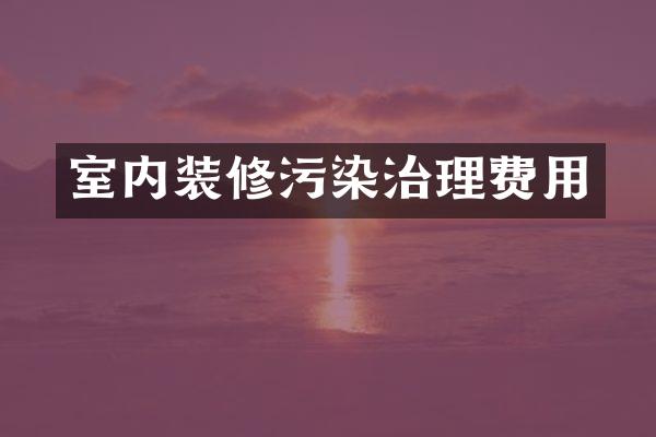 室内装修污染治理费用