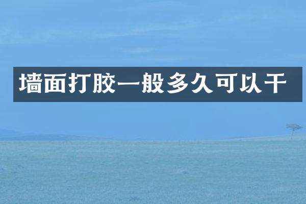 墙面打胶一般多久可以干