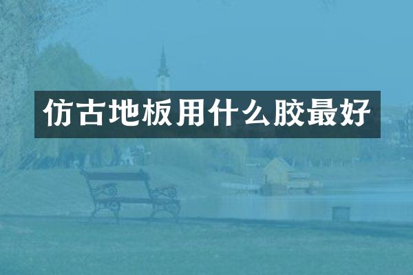 仿古地板用什么胶最好