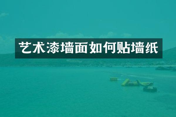 艺术漆墙面如何贴墙纸