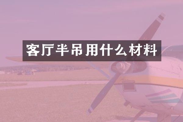 客厅半吊用什么材料