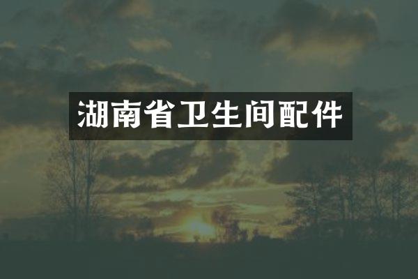 湖南省卫生间配件