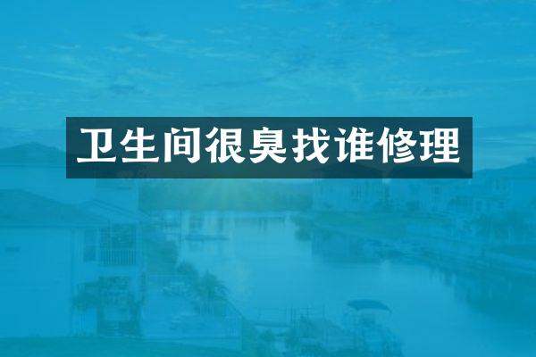 卫生间很臭找谁修理