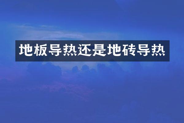 地板导热还是地砖导热