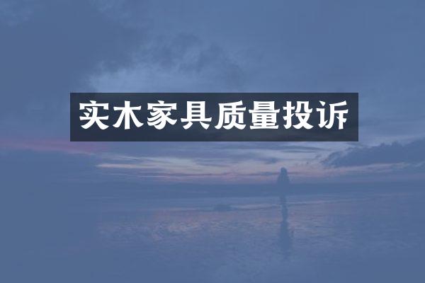实木家具质量投诉