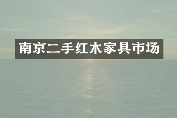 南京二手红木家具市场