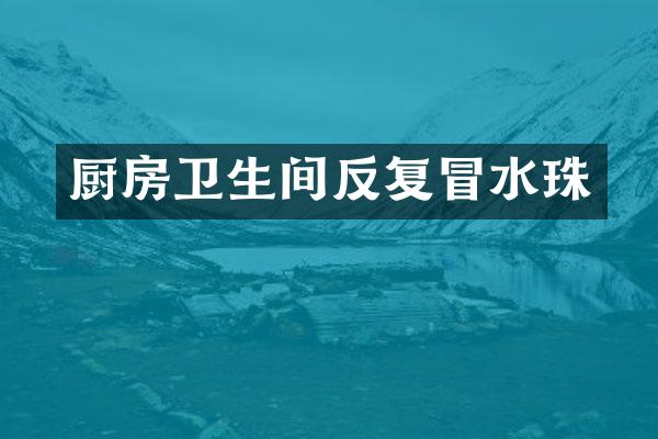 厨房卫生间反复冒水珠