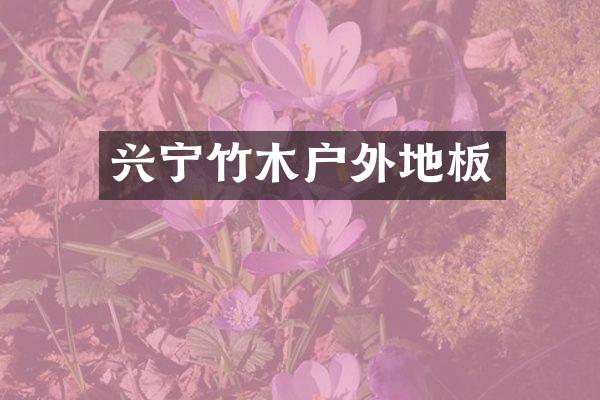 兴宁竹木户外地板