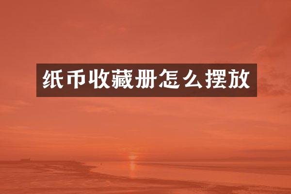 纸币收藏册怎么摆放