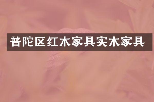普陀区红木家具实木家具