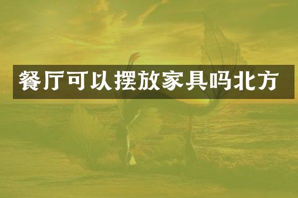 餐厅可以摆放家具吗北方