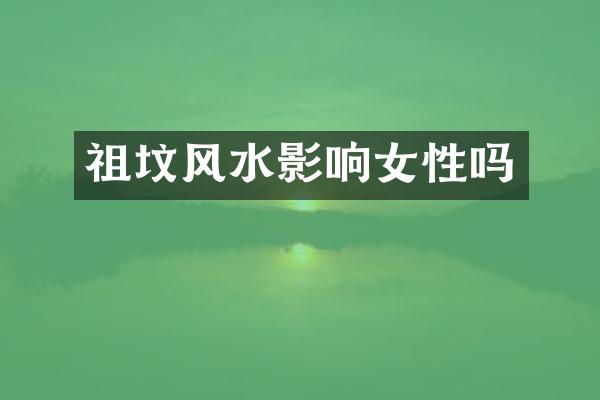 祖坟风水影响女性吗