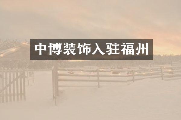 中博装饰入驻福州