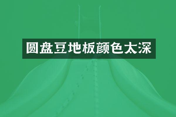圆盘豆地板颜色太深