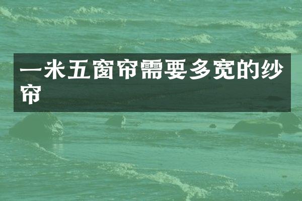一米五窗帘需要多宽的纱帘