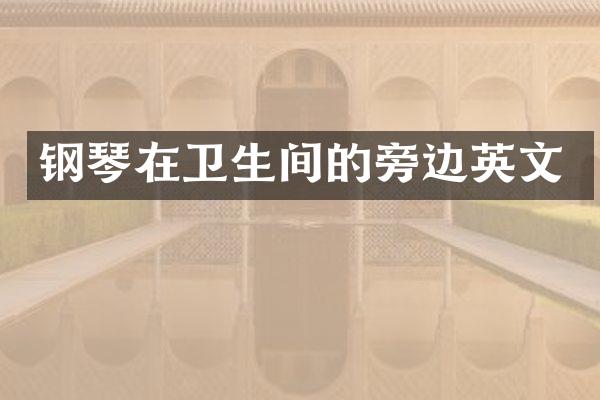 钢琴在卫生间的旁边英文