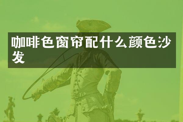 咖啡色窗帘配什么颜色沙发