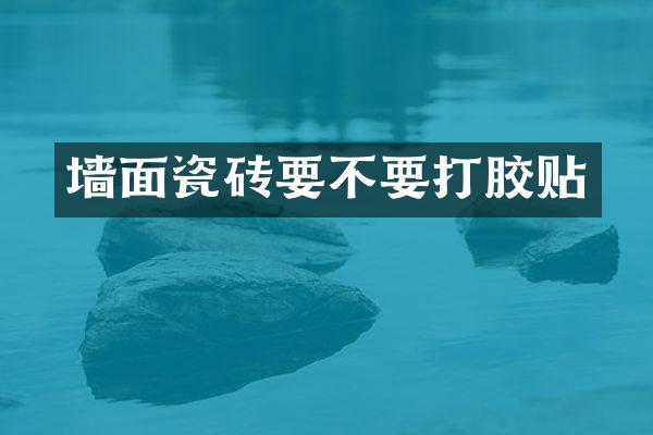 墙面瓷砖要不要打胶贴